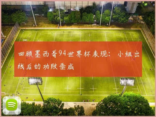 回顾墨西哥94世界杯表现：小组出线后的功败垂成
