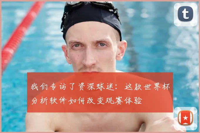 我们专访了资深球迷：这款世界杯分析软件如何改变观赛体验