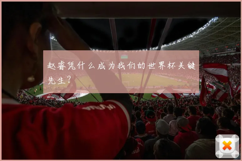 赵睿凭什么成为我们的世界杯关键先生？