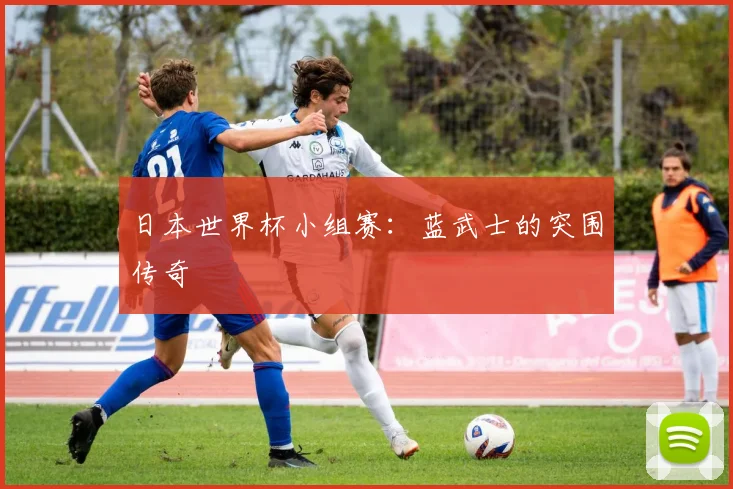 日本世界杯小组赛：蓝武士的突围传奇