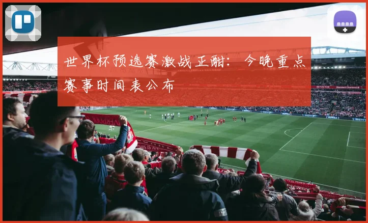 世界杯预选赛激战正酣:今晚重点赛事时间表公布