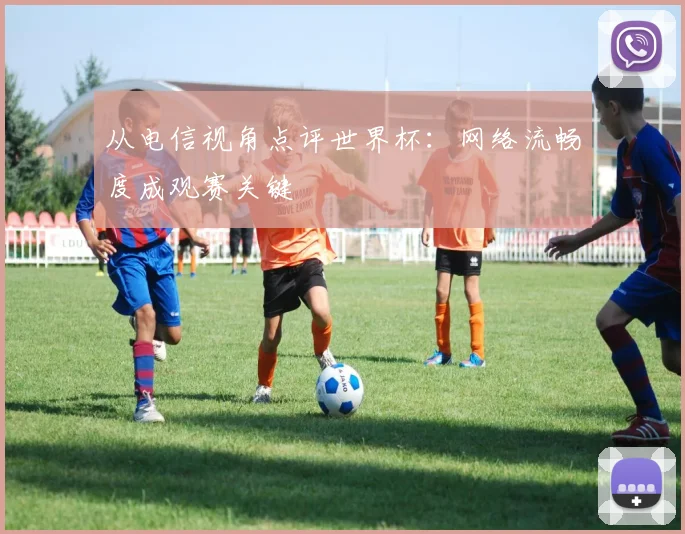从电信视角点评世界杯:网络流畅度成观赛关键