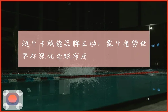 超牛卡赋能品牌互动，蒙牛借势世界杯深化全球布局