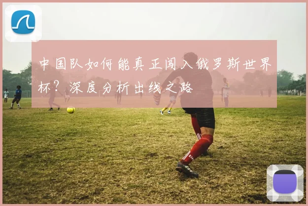 中国队如何能真正闯入俄罗斯世界杯？深度分析出线之路