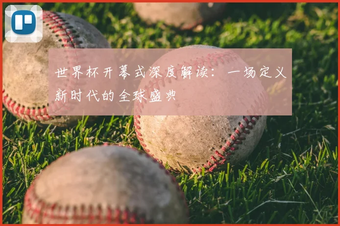 世界杯开幕式深度解读：一场定义新时代的全球盛典