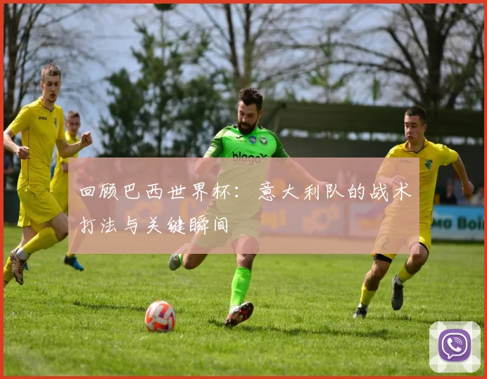 回顾巴西世界杯:意大利队的战术打法与关键瞬间