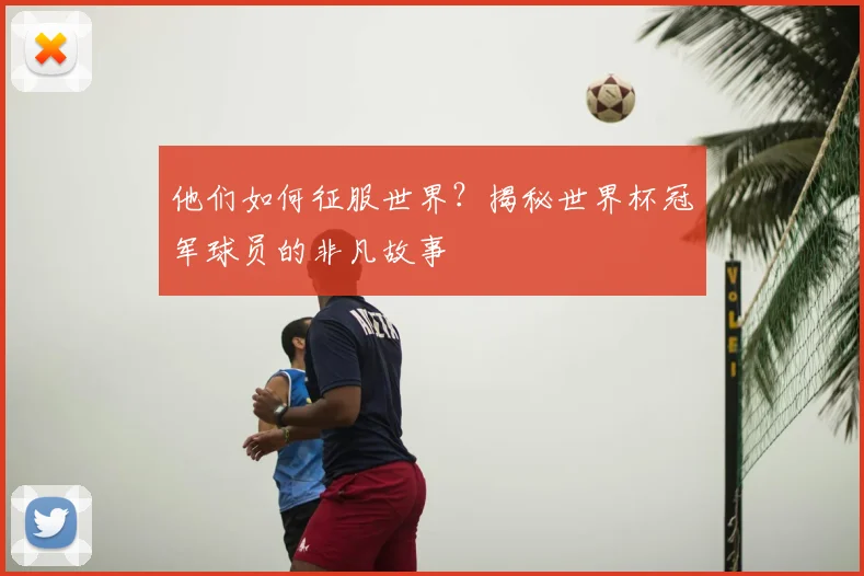 他们如何征服世界？揭秘世界杯冠军球员的非凡故事