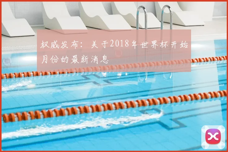 权威发布:关于2018年世界杯开始月份的最新消息