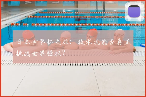日本世界杯之旅：技术流能否真正挑战世界强权？