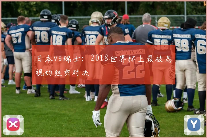 日本vs瑞士：2018世界杯上最被忽视的经典对决