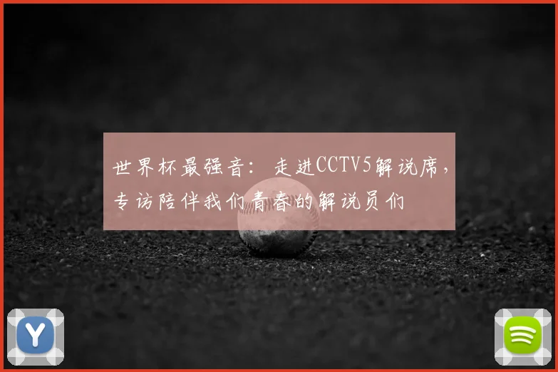世界杯最强音：走进CCTV5解说席，专访陪伴我们青春的解说员们