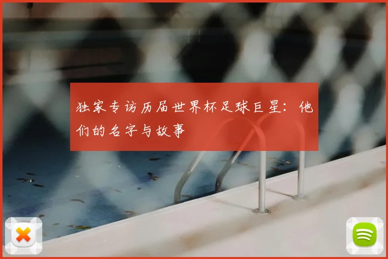 独家专访历届世界杯足球巨星:他们的名字与故事