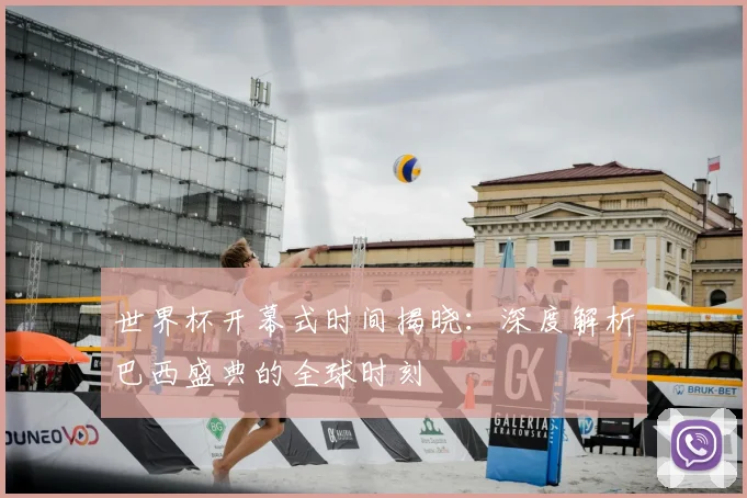 世界杯开幕式时间揭晓:深度解析巴西盛典的全球时刻